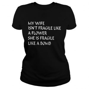 Ladies Tee My wife isnt fragile like a flower she is fragile like a bomb shirt