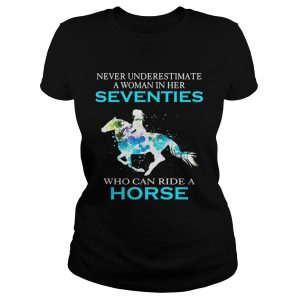 Ladies Tee Never underestimate a woman in her Seventies who can ride a horse shirt