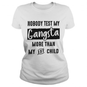 Ladies Tee Nobody test my gangsta more than my 1st child shirt