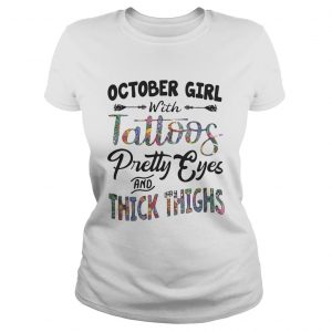 Ladies Tee October girl with tattoos pretty eyes and thick thighs shirt