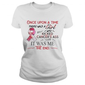 Ladies Tee Once upon a time there was a girl who kicked cancers ass it was me the end shirt