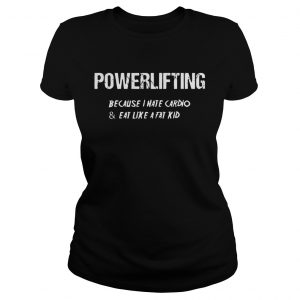 Ladies Tee Powerlifting because I hate cardio and eat like a fat kid shirt