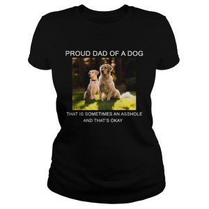 Ladies Tee Proud Dad of a Dog that is sometimes an asshole shirt