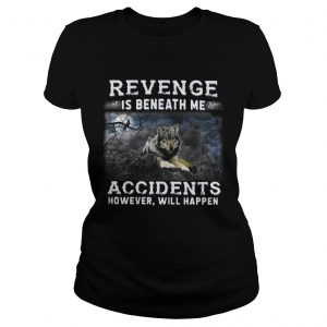 Ladies Tee Revenge is beneath me accidents however will happen shirt