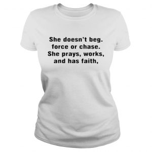 Ladies Tee She doesnt beg force or chase she prays works and has faith shirt