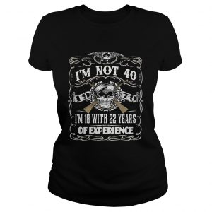 Ladies Tee Skull and guns Im not 40 Im 18 with 22 years of experience 1979 shirt