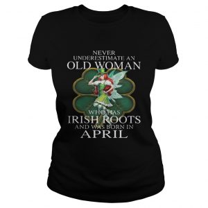 Ladies Tee St Patricks Day Fairy Never Underestimate An Old Woman Who Has Irish Roots And Was Born In April Sh