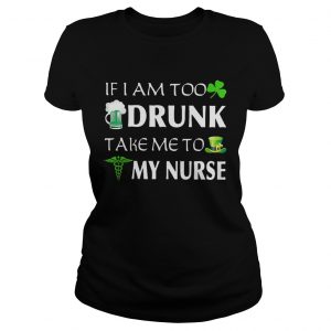 Ladies Tee St Patricks day if I am too drunk take me to my nurse shirt
