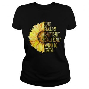 Ladies Tee Sunflower I just really really really really really wanna go fishing shirt