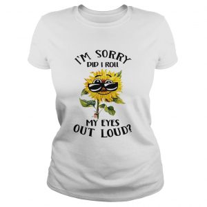 Ladies Tee Sunflower i sorry did i roll my eyes out loud shirt
