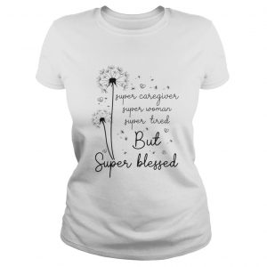 Ladies Tee Super caregiver super woman super tired but super blessed shirt
