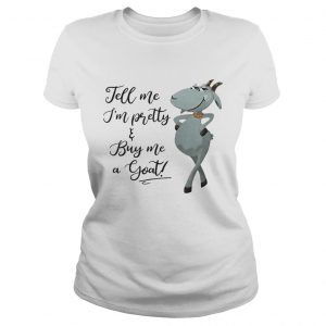 Ladies Tee Tell me Im pretty buy me goat shirt
