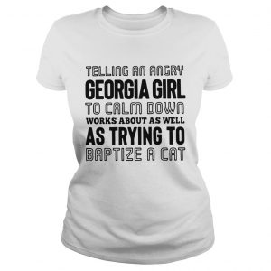 Ladies Tee Telling an angry Georgia girl to calm down works about as well as trying shirt