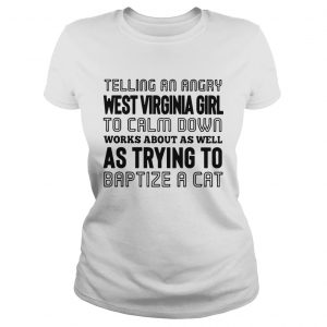 Ladies Tee Telling an angry West Virginia girl to calm down works about as well as trying shirt