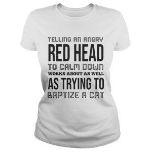 Ladies Tee Telling an angry red head to calm down works about as well shirt