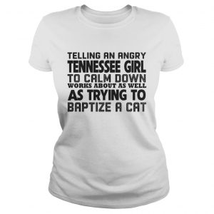 Ladies Tee Telling an angry tennessee girl to calm down works about as well shirt
