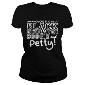 Ladies Tee Unapologetically black educated bougie and petty shirt