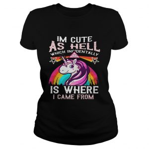 Ladies Tee Unicorn Im cute as hell which incidentally is where I came from shirt