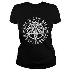 Ladies Tee Weed lets get high and deny Christ shirt