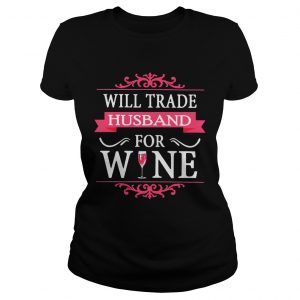 Ladies Tee Will Trade Husband For Wine Shirt