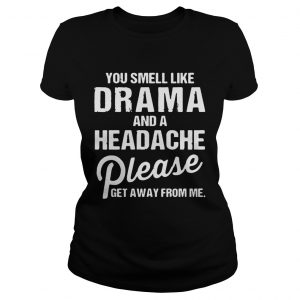 Ladies Tee You smell like drama and a headache please get away from me shirts