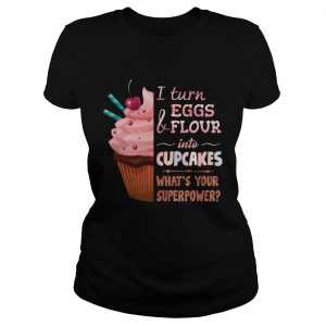 Ladies Tee aker I turn eggs and flour into cupcakes whats your superpower shirt