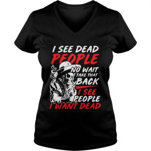Ladies Vneck 1549248585I see dead people no wait take that back I see people I want dead shirt