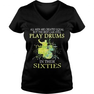 Ladies Vneck All men are created equal but the best can still play drums in their sixties shirt