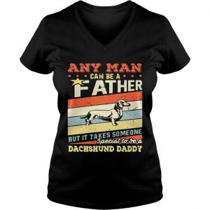 Ladies Vneck Any man can be a father but it takes someone special to be a dachshund daddy shirt