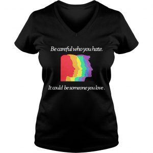 Ladies Vneck Be careful who you hate it could be someone you love shirt