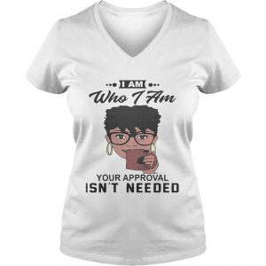 Ladies Vneck Black girl I am who i am your approval isnt needed shirt