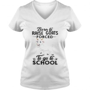 Ladies Vneck Born to raise goats forced to go to school shirt