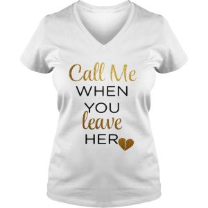 Ladies Vneck Call me when you leave her shirt