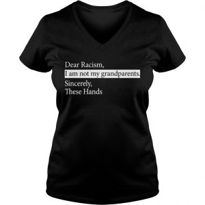 Ladies Vneck Dear Racism I Am Not My Grandparents Sincerely These Hands Shirt