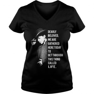 Ladies Vneck Dearly beloved we are gathered here today to get through this thing called life shirt