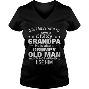 Ladies Vneck Dont mess with me i have a crazy grandpa he is also a grumpy old man shirt