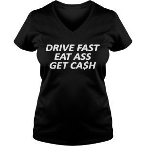 Ladies Vneck Drive Fast Eat Ass Get Cash Shirt