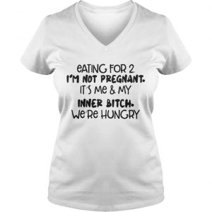 Ladies Vneck Eating For 2 Im Not Pregnant Its Me And My Inner Bitch Were Hungry Shirt