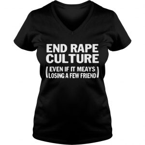 Ladies Vneck End rape culture even if it meays losing a few friends shirt