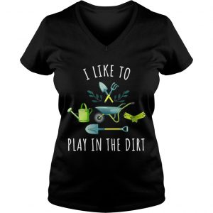 Ladies Vneck Gardening I like to play in the dirt shirt