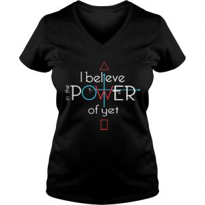 Ladies Vneck I Believe In The Power Of Yet Shirt