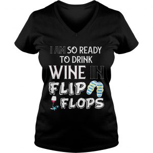 Ladies Vneck I am so ready to drink wine in flip flops shirt