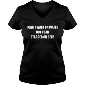 Ladies Vneck I cant walk on water but I can stagger on beer shirt