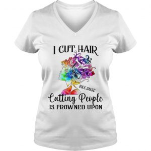 Ladies Vneck I cut hair because cutting people is frowned upon shirt