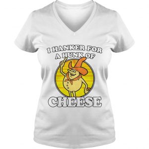 Ladies Vneck I hanker for a hunk of cheese shirt