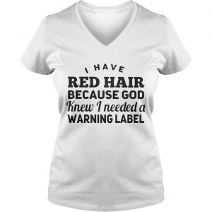 Ladies Vneck I have red hair because god knew i needed a warning label shirt