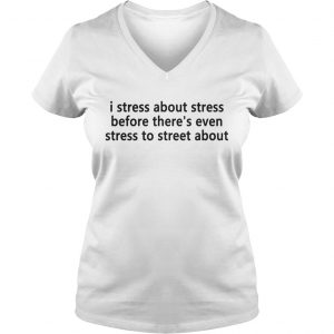 Ladies Vneck I stress about stress before theres even stress to street about shirt