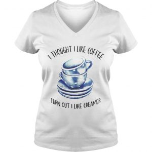 Ladies Vneck I thought i liked coffee turns out i like creamer shirt