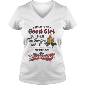Ladies Vneck I tried to be a good girl but then the Bonfire was lit and there was Budweiser shirt