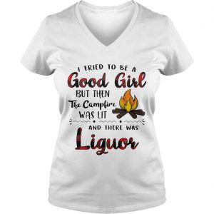 Ladies Vneck I tried to be a good girl but then the campfire was lit and there was Liquor shirt